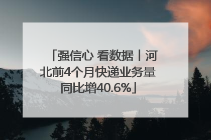 强信心 看数据丨河北前4个月快递业务量同比增40.6%