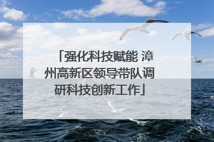 强化科技赋能 漳州高新区领导带队调研科技创新工作