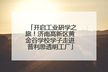 开启工业研学之旅！济南高新区黄金谷学校学子走进普利思透明工厂