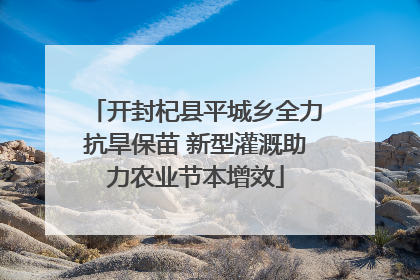 开封杞县平城乡全力抗旱保苗 新型灌溉助力农业节本增效