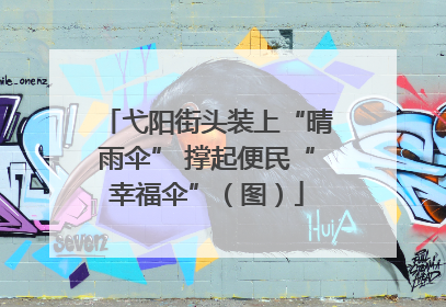 弋阳街头装上“晴雨伞” 撑起便民“幸福伞”（图）