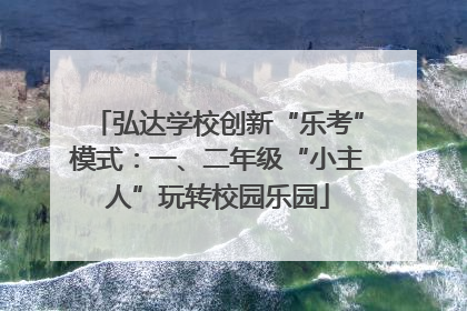 弘达学校创新“乐考”模式：一、二年级“小主人”玩转校园乐园