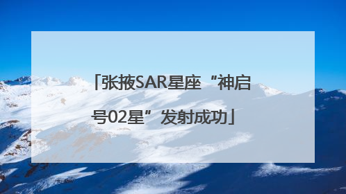 张掖SAR星座“神启号02星”发射成功