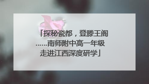 探秘瓷都，登滕王阁……南师附中高一年级走进江西深度研学