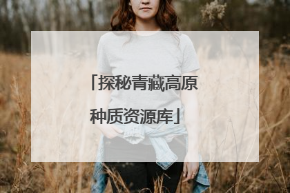 探秘青藏高原种质资源库