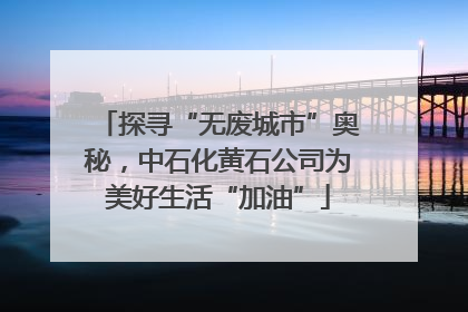 探寻“无废城市”奥秘，中石化黄石公司为美好生活“加油”