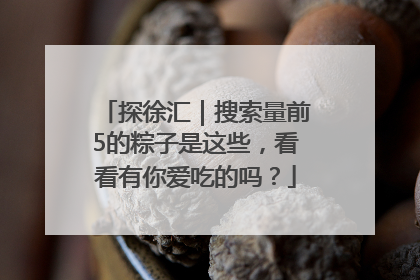 探徐汇｜搜索量前5的粽子是这些，看看有你爱吃的吗？