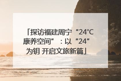 探访福建周宁“24℃康养空间”：以“24”为钥 开启文旅新篇