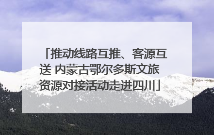 推动线路互推、客源互送 内蒙古鄂尔多斯文旅资源对接活动走进四川