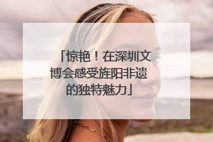 惊艳！在深圳文博会感受旌阳非遗的独特魅力