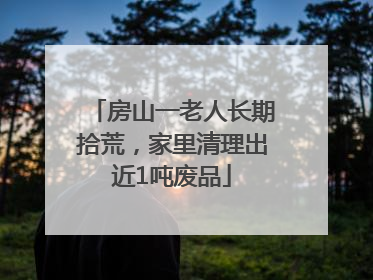 房山一老人长期拾荒，家里清理出近1吨废品
