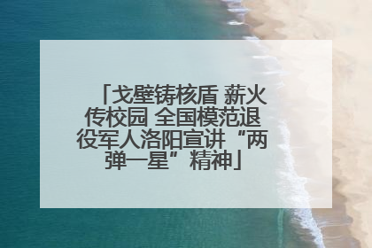 戈壁铸核盾 薪火传校园 全国模范退役军人洛阳宣讲“两弹一星”精神