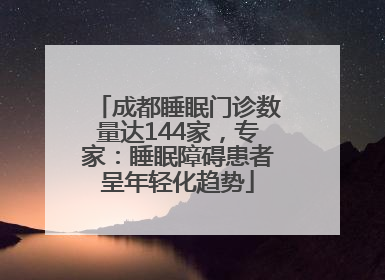 成都睡眠门诊数量达144家，专家：睡眠障碍患者呈年轻化趋势