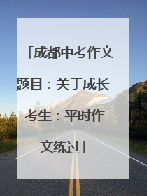 成都中考作文题目：关于成长 考生：平时作文练过