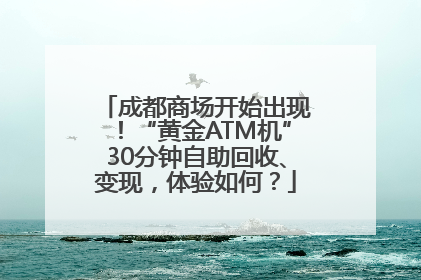 成都商场开始出现！“黄金ATM机”30分钟自助回收、变现，体验如何？