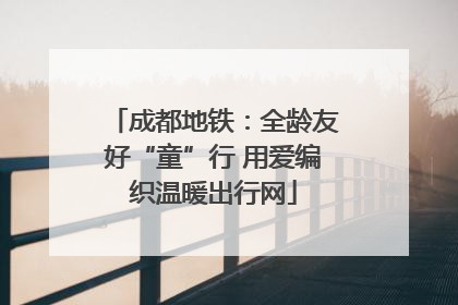 成都地铁：全龄友好“童”行 用爱编织温暖出行网