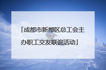 成都市新都区总工会主办职工交友联谊活动