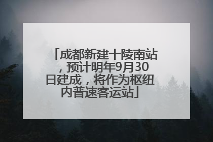 成都新建十陵南站，预计明年9月30日建成，将作为枢纽内普速客运站