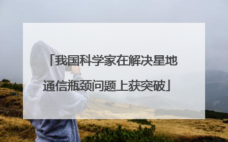 我国科学家在解决星地通信瓶颈问题上获突破
