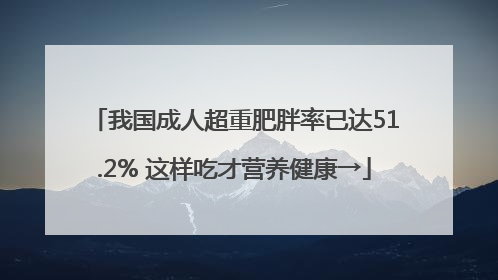 我国成人超重肥胖率已达51.2% 这样吃才营养健康→