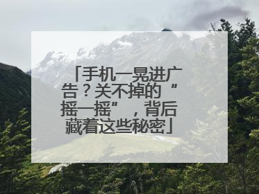 手机一晃进广告？关不掉的“摇一摇”，背后藏着这些秘密