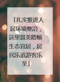 扎实推进人居环境整治，这里景美路畅生态宜居，居民乐道游客乐至