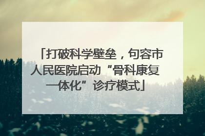 打破科学壁垒，句容市人民医院启动“骨科康复一体化”诊疗模式