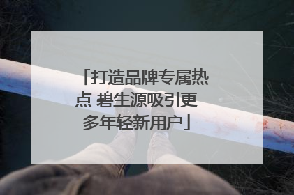打造品牌专属热点 碧生源吸引更多年轻新用户