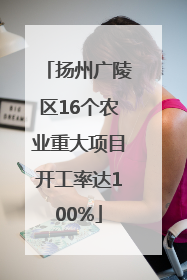 扬州广陵区16个农业重大项目开工率达100%