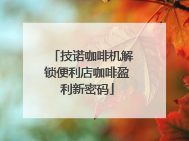 技诺咖啡机解锁便利店咖啡盈利新密码