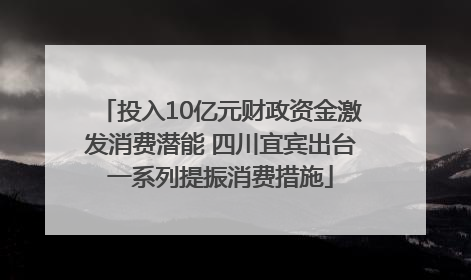 投入10亿元财政资金激发消费潜能 四川宜宾出台一系列提振消费措施