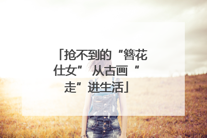 抢不到的“簪花仕女” 从古画“走”进生活