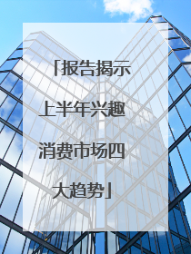 报告揭示上半年兴趣消费市场四大趋势