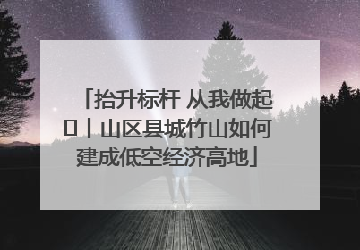 抬升标杆 从我做起⑭丨山区县城竹山如何建成低空经济高地