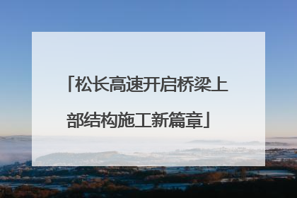 松长高速开启桥梁上部结构施工新篇章