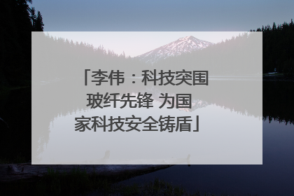 李伟：科技突围 玻纤先锋 为国家科技安全铸盾