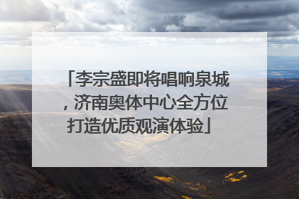 李宗盛即将唱响泉城，济南奥体中心全方位打造优质观演体验