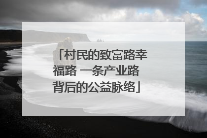 村民的致富路幸福路 一条产业路背后的公益脉络
