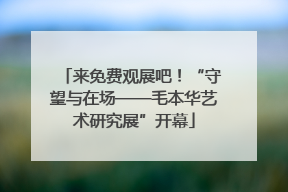 来免费观展吧！“守望与在场——毛本华艺术研究展”开幕