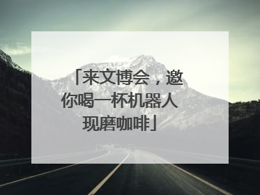 来文博会，邀你喝一杯机器人现磨咖啡