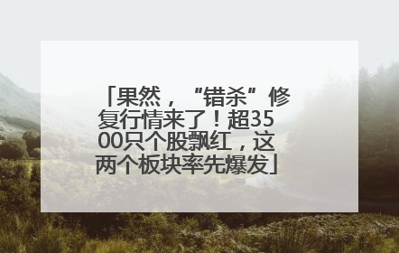 果然，“错杀”修复行情来了！超3500只个股飘红，这两个板块率先爆发