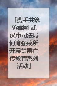 携手共筑防毒网 武汉市司法局何湾强戒所开展禁毒宣传教育系列活动