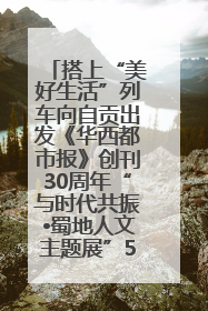 搭上“美好生活”列车向自贡出发《华西都市报》创刊30周年“与时代共振•蜀地人文主题展”5月30日开展丨美好生活有“盐”味