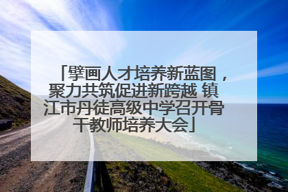 擘画人才培养新蓝图，聚力共筑促进新跨越 镇江市丹徒高级中学召开骨干教师培养大会