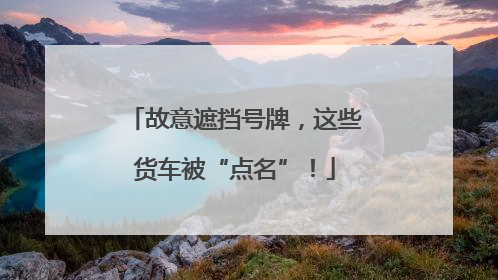 故意遮挡号牌，这些货车被“点名”！