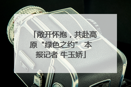 敞开怀抱，共赴高原“绿色之约” 本报记者 牛玉娇