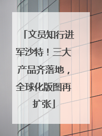 文员知行进军沙特！三大产品齐落地，全球化版图再扩张