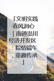 文明实践·春风润心｜南通崇川经济开发区：粽情端午，童趣传承