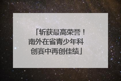 斩获最高荣誉！南外在省青少年科创赛中再创佳绩