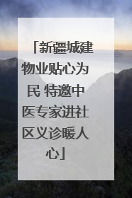 新疆城建物业贴心为民 特邀中医专家进社区义诊暖人心